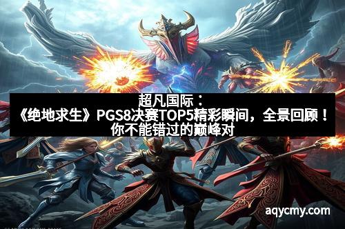 超凡国际:《绝地求生》PGS8决赛TOP5精彩瞬间,全景回顾!你不能错过的巅峰对决